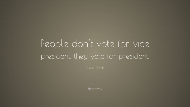 Susan Estrich Quote: “People don’t vote for vice president, they vote for president.”