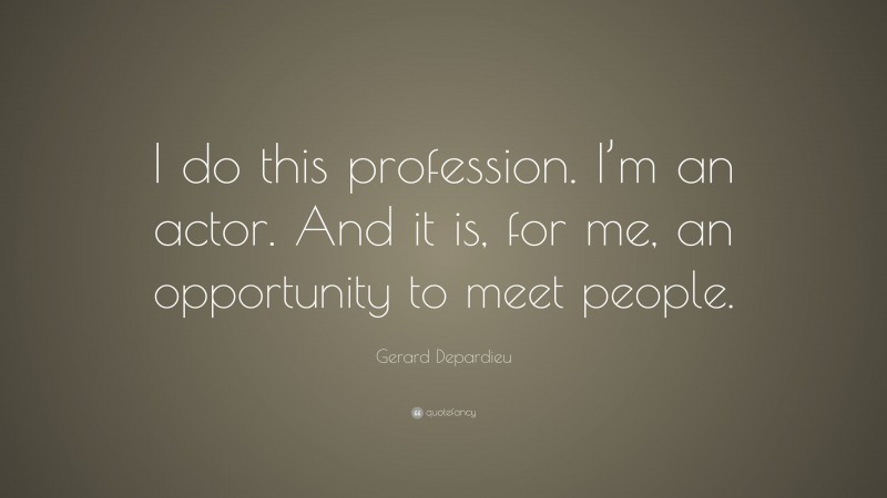 Gerard Depardieu Quote: “I do this profession. I’m an actor. And it is, for me, an opportunity to meet people.”