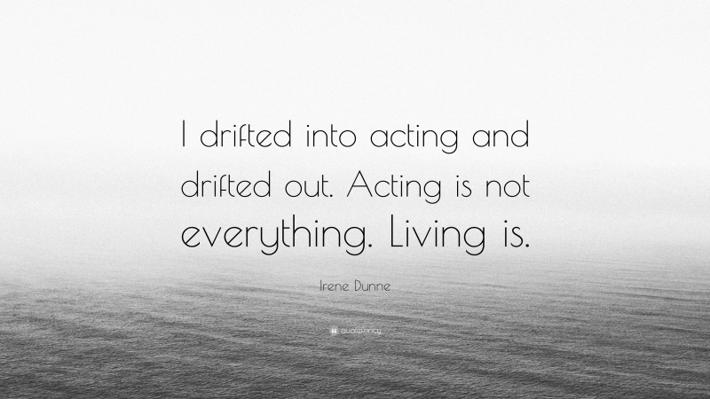 Irene Dunne Quote: “I drifted into acting and drifted out. Acting is not everything. Living is.”