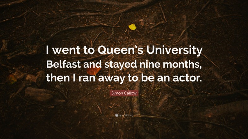 Simon Callow Quote: “I went to Queen’s University Belfast and stayed nine months, then I ran away to be an actor.”