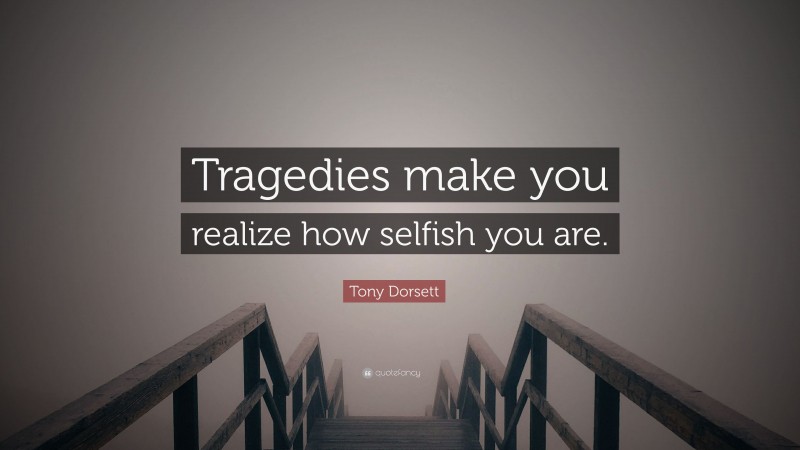 Tony Dorsett Quote: “Tragedies make you realize how selfish you are.”