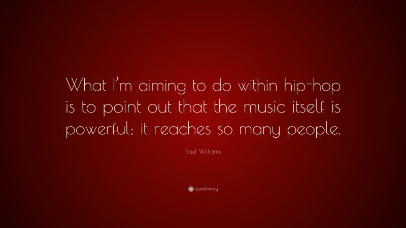 Saul Williams Quote: “What I’m aiming to do within hip-hop is to point out that the music itself is powerful; it reaches so many people.”