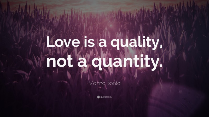 Vanna Bonta Quote: “Love is a quality, not a quantity.”
