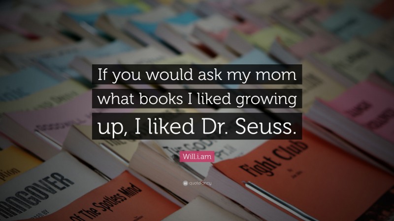 Will.i.am Quote: “If you would ask my mom what books I liked growing up, I liked Dr. Seuss.”