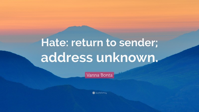 Vanna Bonta Quote: “Hate: return to sender; address unknown.”