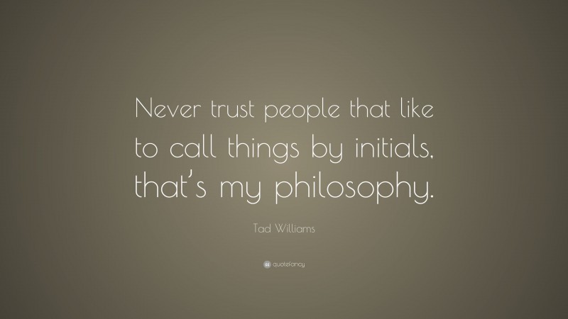 Tad Williams Quote: “Never trust people that like to call things by initials, that’s my philosophy.”