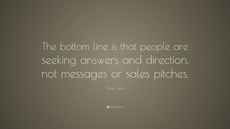 Brian Solis Quote: “The bottom line is that people are seeking answers and direction, not messages or sales pitches.”