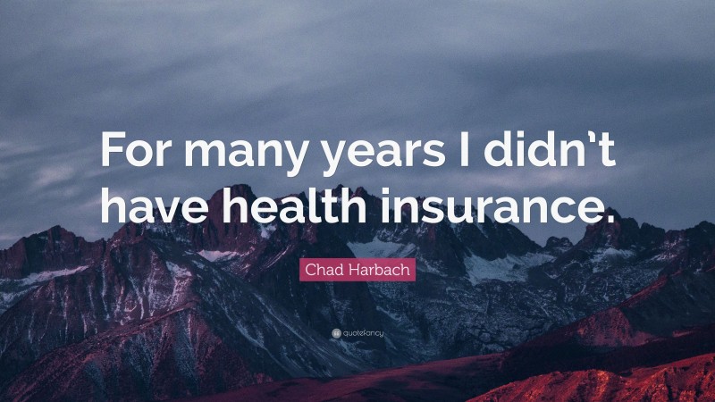 Chad Harbach Quote: “For many years I didn’t have health insurance.”