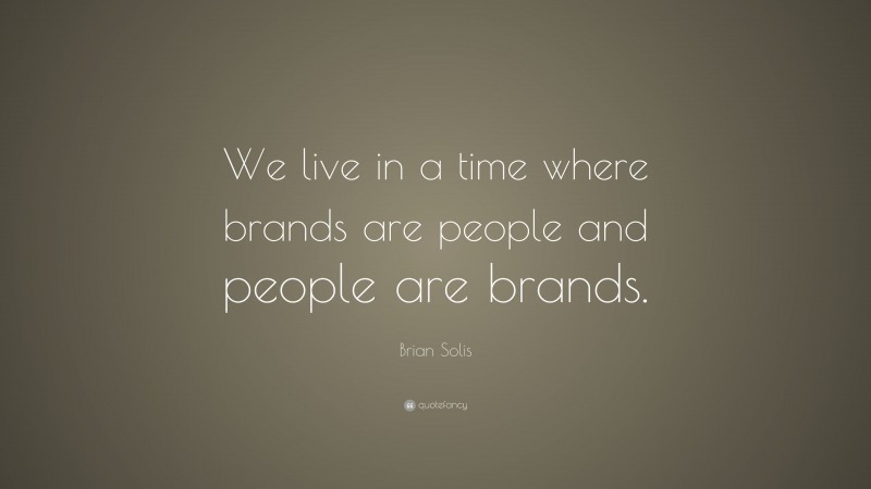 Brian Solis Quote: “We live in a time where brands are people and people are brands.”
