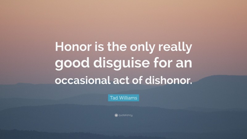 Tad Williams Quote: “Honor is the only really good disguise for an occasional act of dishonor.”