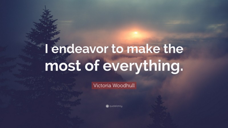Victoria Woodhull Quote: “I endeavor to make the most of everything.”