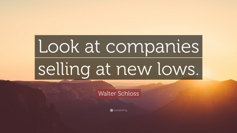 Walter Schloss Quote: “Look at companies selling at new lows.”