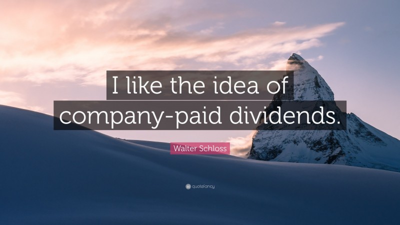 Walter Schloss Quote: “I like the idea of company-paid dividends.”
