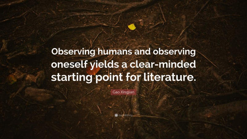 Gao Xingjian Quote: “Observing humans and observing oneself yields a clear-minded starting point for literature.”