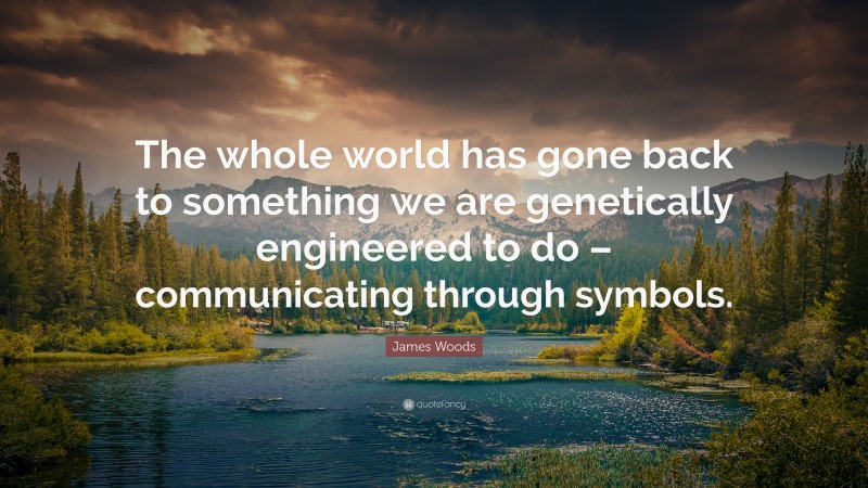 James Woods Quote: “The whole world has gone back to something we are genetically engineered to do – communicating through symbols.”