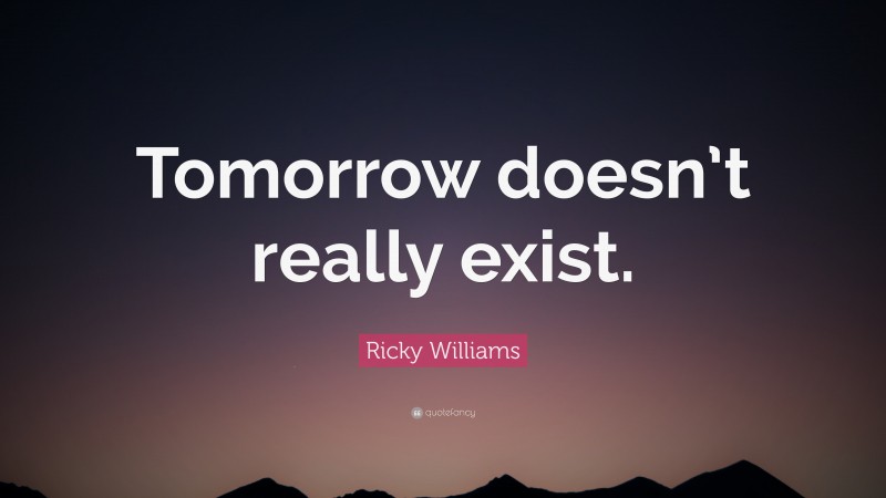 Ricky Williams Quote: “Tomorrow doesn’t really exist.”