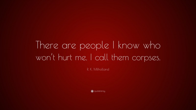 R. K. Milholland Quote: “There are people I know who won’t hurt me. I call them corpses.”