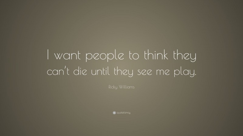 Ricky Williams Quote: “I want people to think they can’t die until they see me play.”