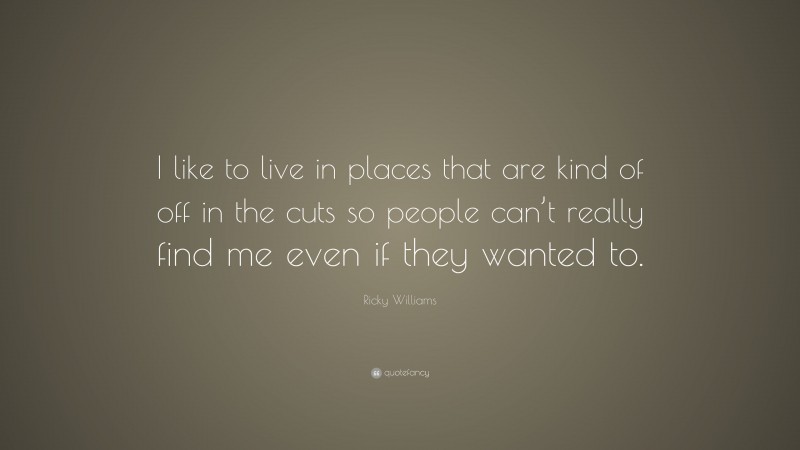 Ricky Williams Quote: “I like to live in places that are kind of off in the cuts so people can’t really find me even if they wanted to.”