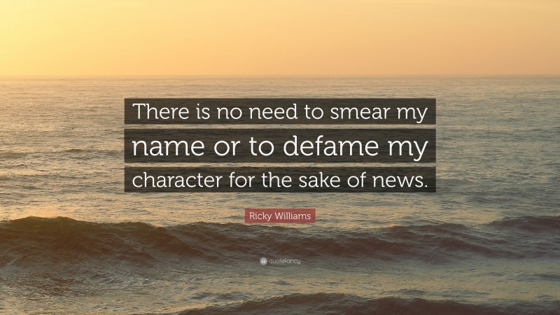 Ricky Williams Quote: “There is no need to smear my name or to defame my character for the sake of news.”
