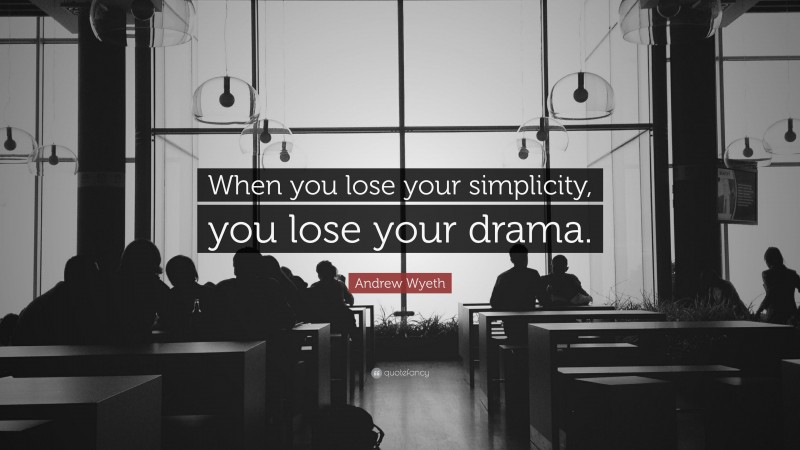 Andrew Wyeth Quote: “When you lose your simplicity, you lose your drama.”