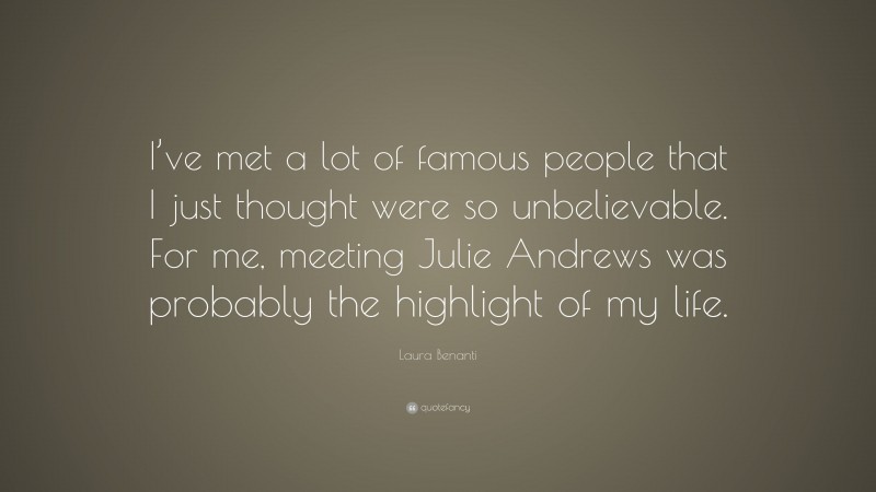 Laura Benanti Quote: “I’ve met a lot of famous people that I just thought were so unbelievable. For me, meeting Julie Andrews was probably the highlight of my life.”