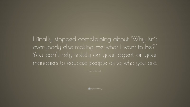 Laura Benanti Quote: “I finally stopped complaining about ‘Why isn’t everybody else making me what I want to be?’ You can’t rely solely on your agent or your managers to educate people as to who you are.”