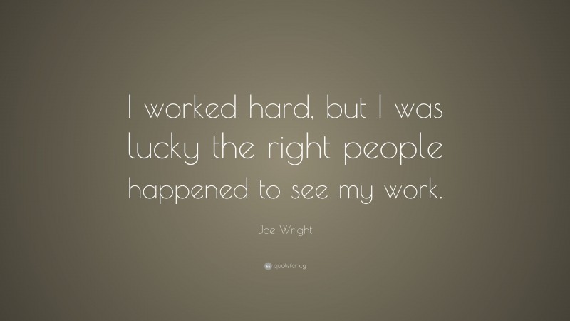 Joe Wright Quote: “I worked hard, but I was lucky the right people happened to see my work.”