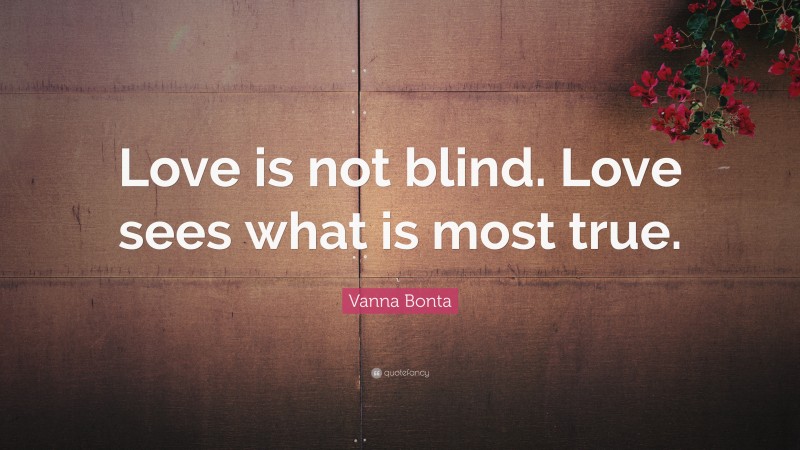 Vanna Bonta Quote: “Love is not blind. Love sees what is most true.”