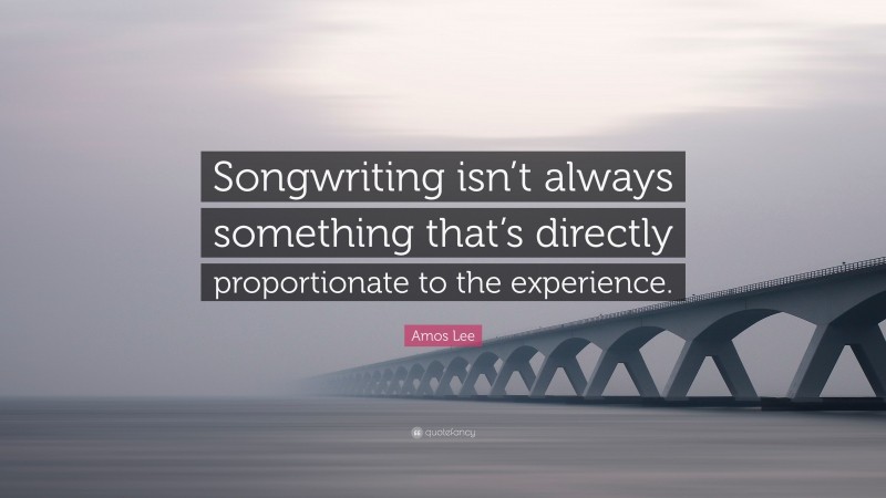 Amos Lee Quote: “Songwriting isn’t always something that’s directly proportionate to the experience.”