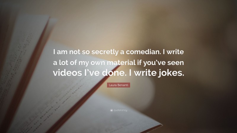 Laura Benanti Quote: “I am not so secretly a comedian. I write a lot of my own material if you’ve seen videos I’ve done. I write jokes.”