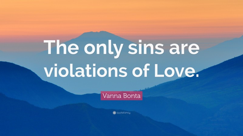 Vanna Bonta Quote: “The only sins are violations of Love.”