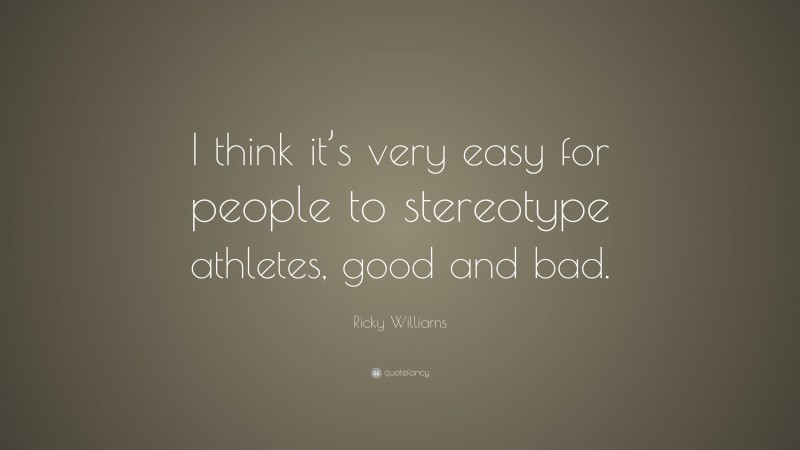 Ricky Williams Quote: “I think it’s very easy for people to stereotype athletes, good and bad.”