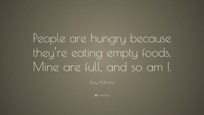Ricky Williams Quote: “People are hungry because they’re eating empty foods. Mine are full, and so am I.”