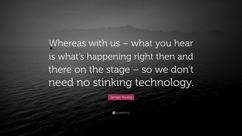 James Young Quote: “Whereas with us – what you hear is what’s happening right then and there on the stage – so we don’t need no stinking technology.”