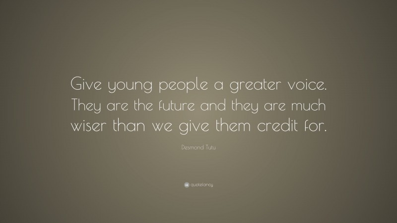 Desmond Tutu Quote: “Give young people a greater voice. They are the future and they are much wiser than we give them credit for.”