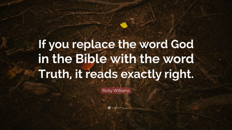 Ricky Williams Quote: “If you replace the word God in the Bible with the word Truth, it reads exactly right.”