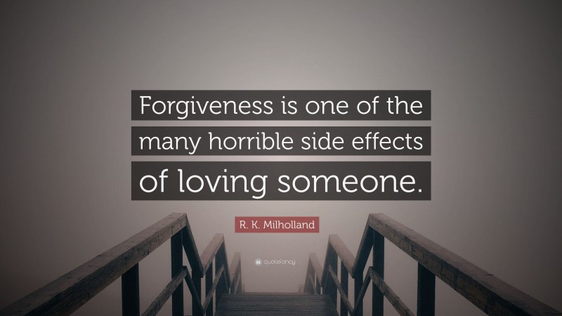 R. K. Milholland Quote: “Forgiveness is one of the many horrible side effects of loving someone.”