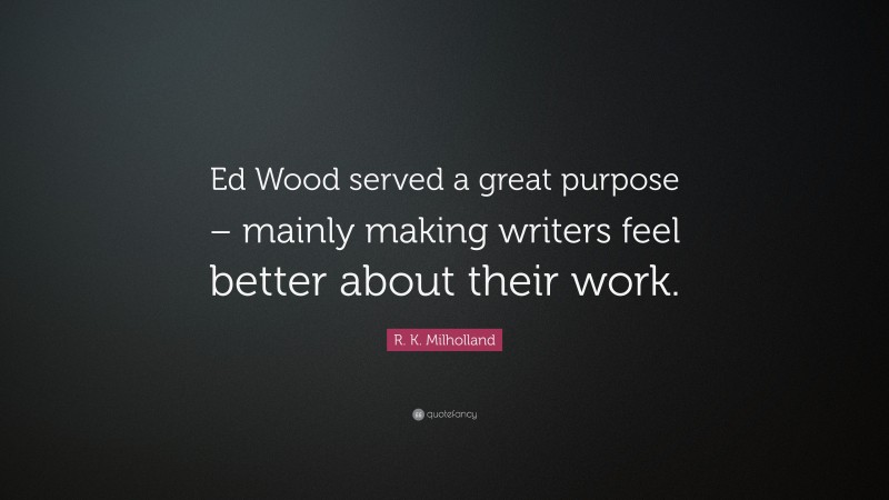 R. K. Milholland Quote: “Ed Wood served a great purpose – mainly making writers feel better about their work.”