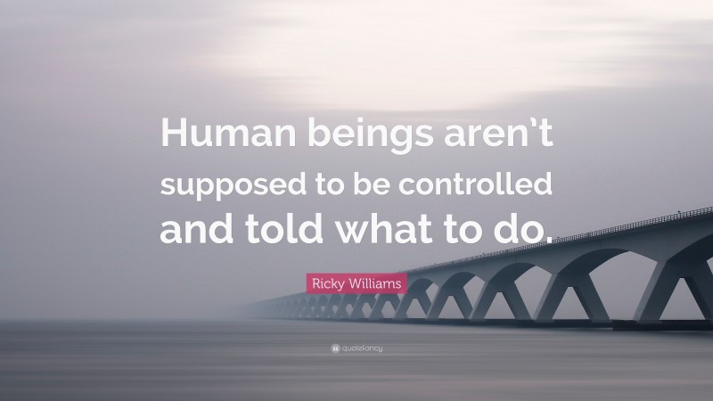 Ricky Williams Quote: “Human beings aren’t supposed to be controlled and told what to do.”