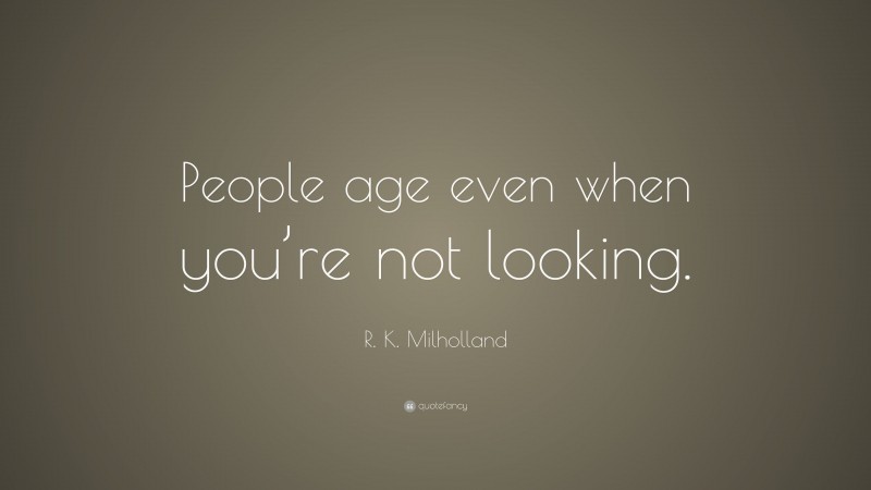 R. K. Milholland Quote: “People age even when you’re not looking.”