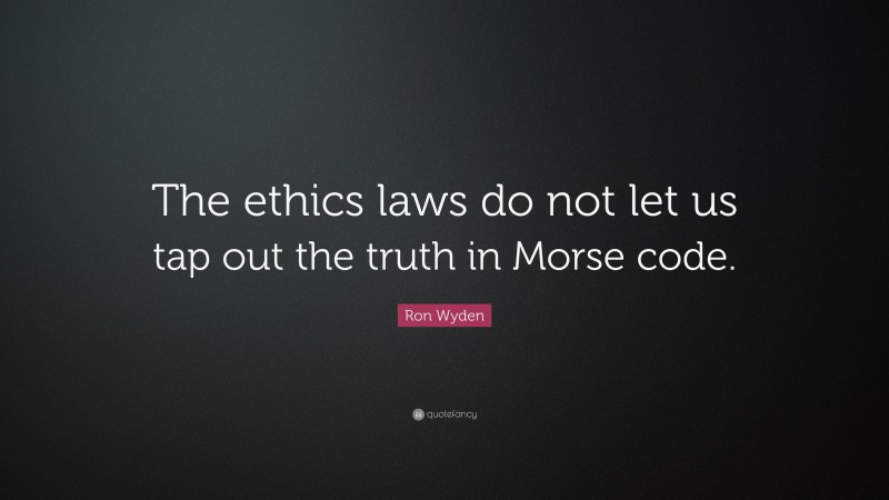 Ron Wyden Quote: “The ethics laws do not let us tap out the truth in Morse code.”