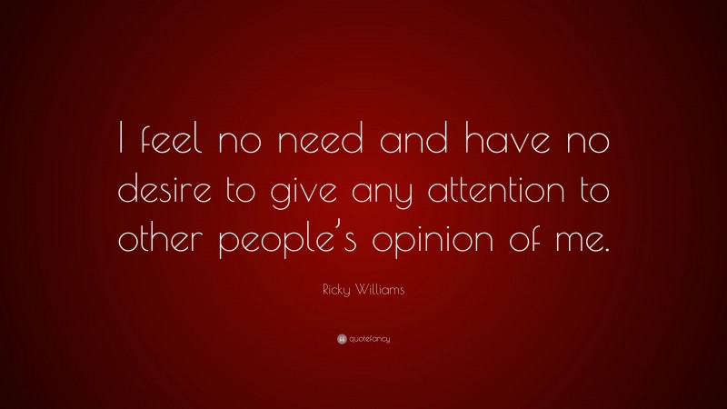 Ricky Williams Quote: “I feel no need and have no desire to give any attention to other people’s opinion of me.”
