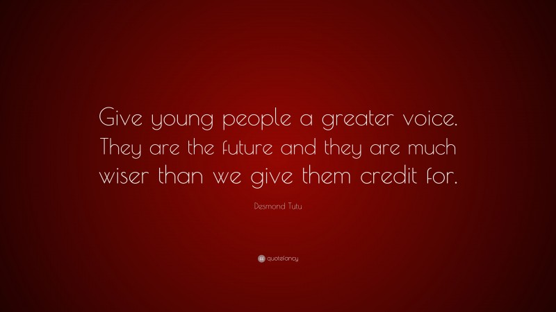 Desmond Tutu Quote: “Give young people a greater voice. They are the future and they are much wiser than we give them credit for.”