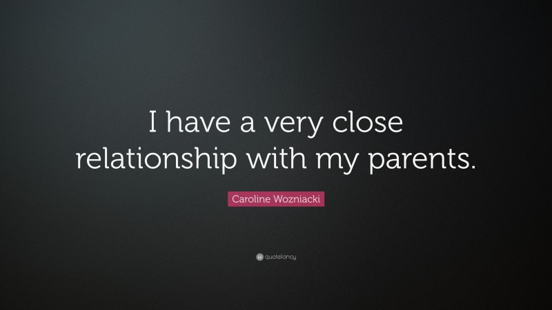 Caroline Wozniacki Quote: “I have a very close relationship with my parents.”
