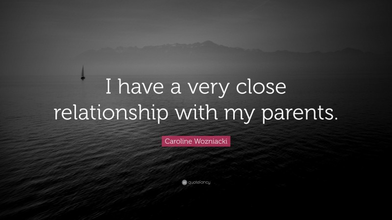 Caroline Wozniacki Quote: “I have a very close relationship with my parents.”