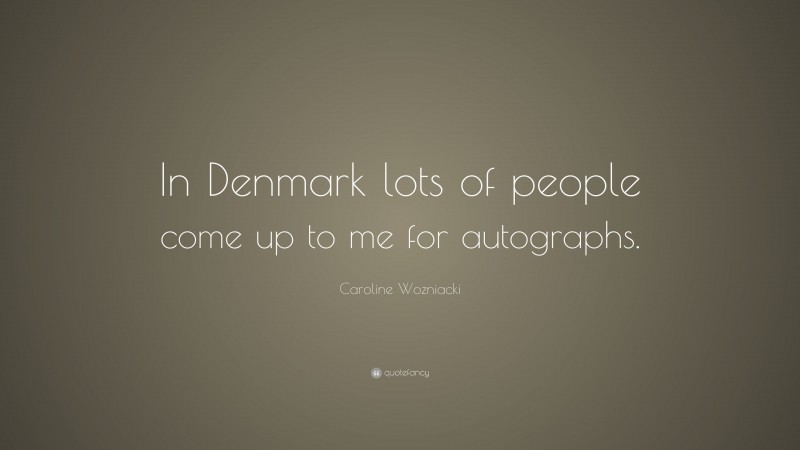 Caroline Wozniacki Quote: “In Denmark lots of people come up to me for autographs.”