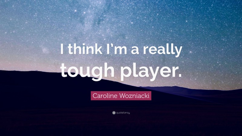 Caroline Wozniacki Quote: “I think I’m a really tough player.”