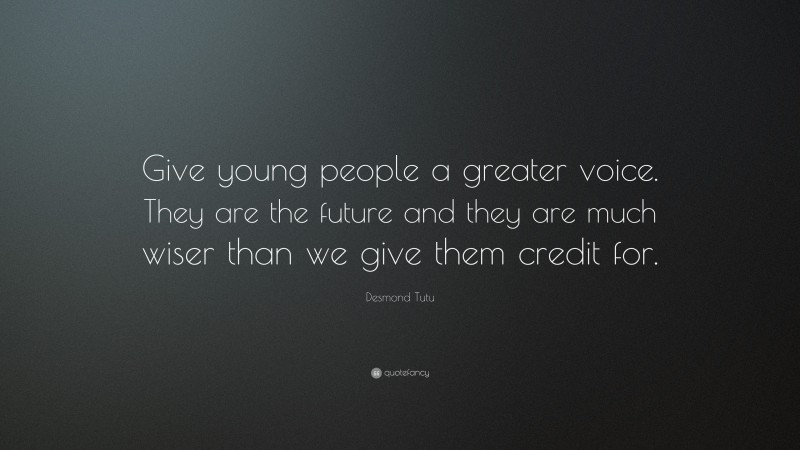 Desmond Tutu Quote: “Give young people a greater voice. They are the future and they are much wiser than we give them credit for.”