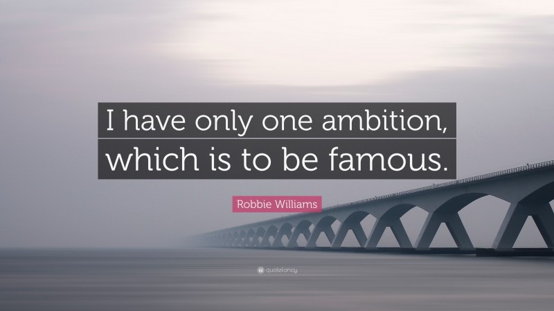 Robbie Williams Quote: “I have only one ambition, which is to be famous.”